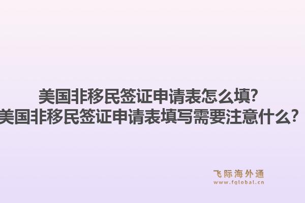 美国非移民签证申请表怎么填？美国非移民签证申请表填写需要注意什么？1.jpg