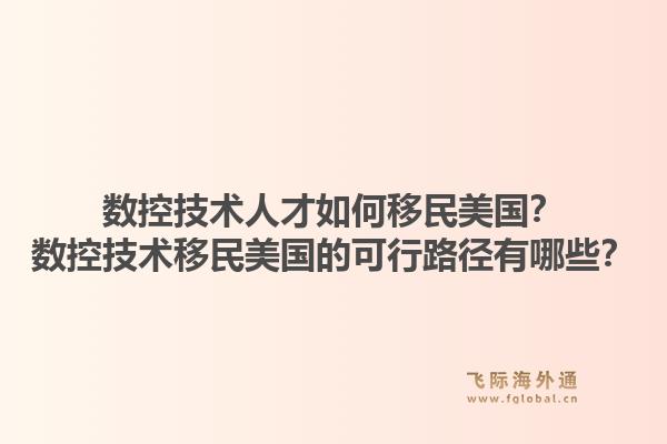 数控技术人才如何移民美国？数控技术移民美国的可行路径有哪些？1.jpg