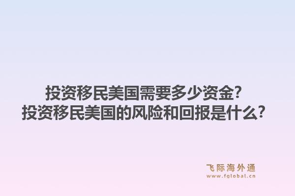 投资移民美国需要多少资金？投资移民美国的风险和回报是什么？1.jpg