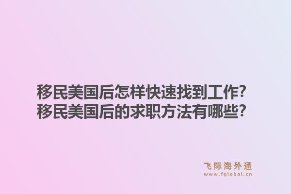 移民美国后怎样快速找到工作？移民美国后的求职方法有哪些？