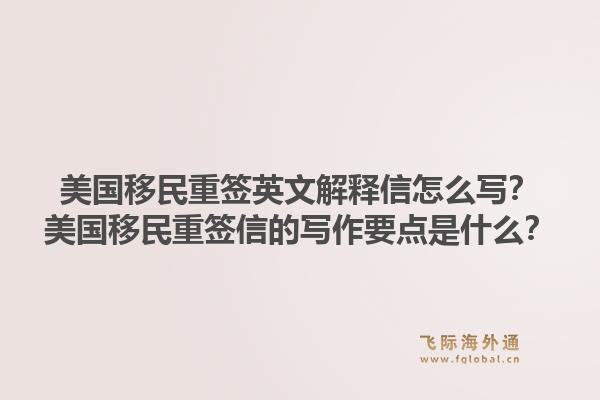 美国移民重签英文解释信怎么写？美国移民重签信的写作要点是什么？